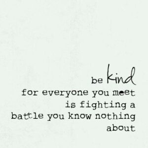 Typed out on white background, "Be kind, for everyone you meet is fighting a battle you know nothing about."